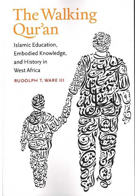 The Walking Qur'an: Islamic Education, Embodied Knowledge, and History in West Africa