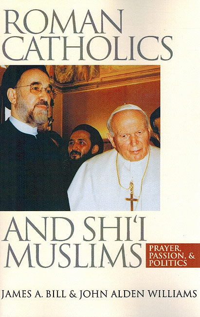 Roman Catholics and Shi'i Muslims : Prayer, Passion, and Politics