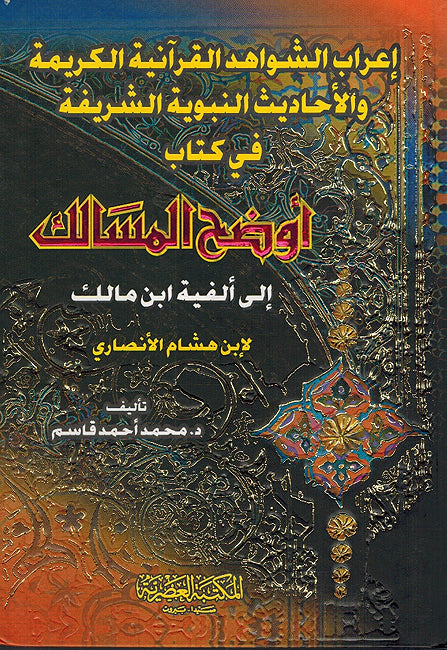 I'rab al-Shawahid al-Quran'iat al-Karimat wa-al-Hadith fi Kitab Awdah al-Masalik ila Alfiyat Ibn Malik إعراب الشواهد القرآنية الكريمة والأحاديث النبوية الشريفة في كتاب أوضح المسالك إلى ألفية ابن مالك