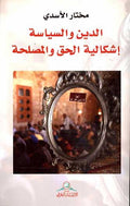 Din wa-al-Siyasa Ishkilat al-Haq wa-al-Muslaha الدين والسياسة اشكالية الحق والمصلحة