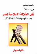 Fi Mas'alat: Naqal al-Khalifa al-Islamiya lil-Masr في مسألة : نقل الخلافة الإسلامية لمصر