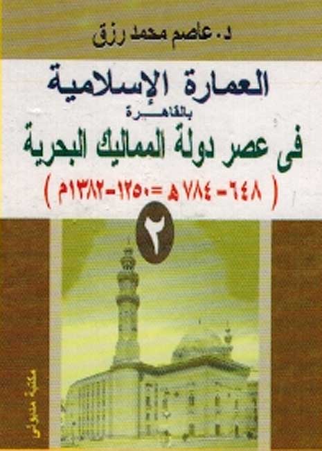 Imarah Islamiyah bi-al-Qahirah: Asr Dawlat al-Mamluk al-Burjiyah 1250-1382 Part 2 العمارة الإسلامية بالقاهرة في عصر دولة المماليك البحرية