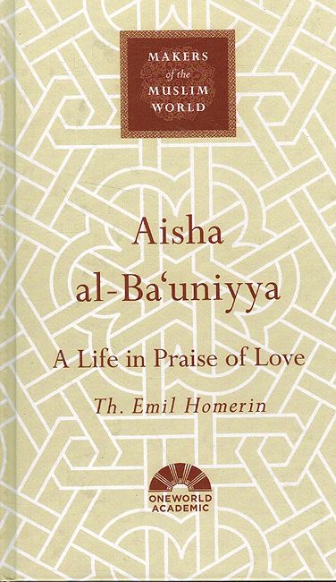 Makers of the Muslim World: Aisha al-Ba'uniyya : A life in Praise of Love