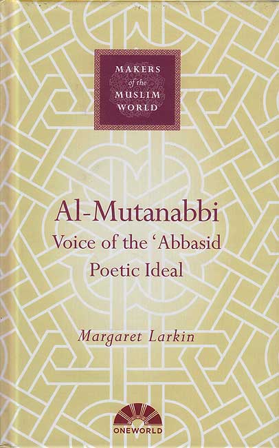 Makers of the Muslim World: Al-Mutanabbi: Voice of the 'Abbasid Poetic Ideal