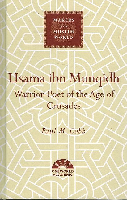 Makers of the Muslim World: Usama Ibn Munqidh - Warrior-Poet of the Age of Crusaders