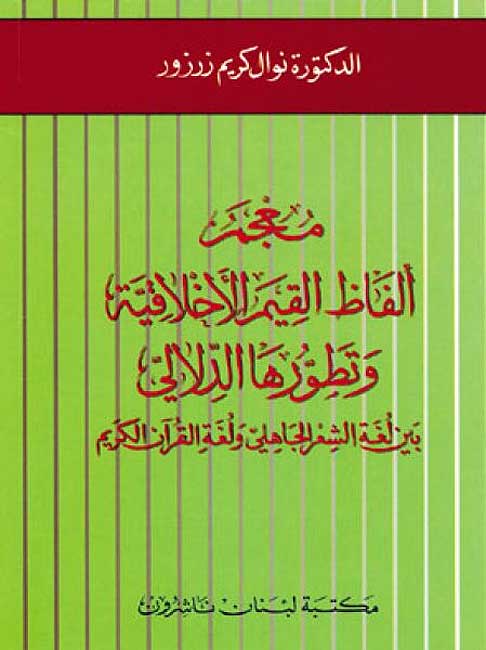 Mu'jam Alfaz al-Qiyam al-Akhlaqiyah wa-Tatawwuruha al-Dalali bayna Lughat al-Sh'ir al-Jahili wa-Lughat al-Qur'an al-Karim معجم ألفاظ القيم الأخلاقية وتطورها الدلالي