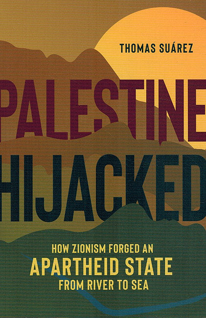Palestine Hijacked: How Zionism Forged an Apartheid State From River to Sea
