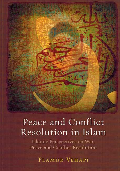 Peace and Conflict Resolution in Islam: Islamic Perspectives on War, Peace and Conflict Resolution