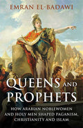 Queens and Prophets: How Arabian Noblewomen and Holy Men Shaped Paganism, Christianity and Islam