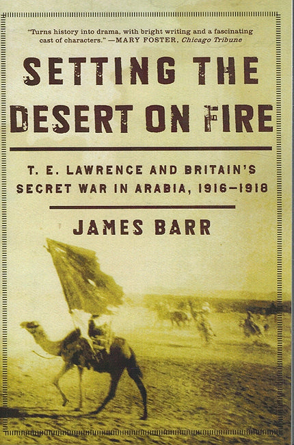 Setting the Desert on Fire: T. E. Lawrence and Britain's Secret War in Arabia, 1916-1918