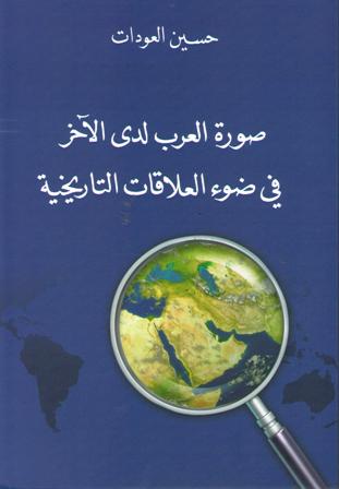 Surat al-Arab lada' al-Ahkar fi Daw' al-'Alaqat al-Tarikhiyah صورة العرب لدى الآخر في ضوء العلاقات التاريخية