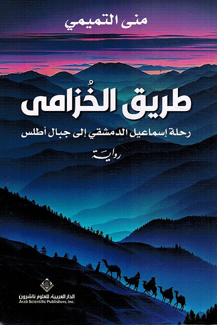 Tariq al-Khuzami طريق الخزامى ؛ رحلة إسماعيل الدمشقي إلى جبال أطلس