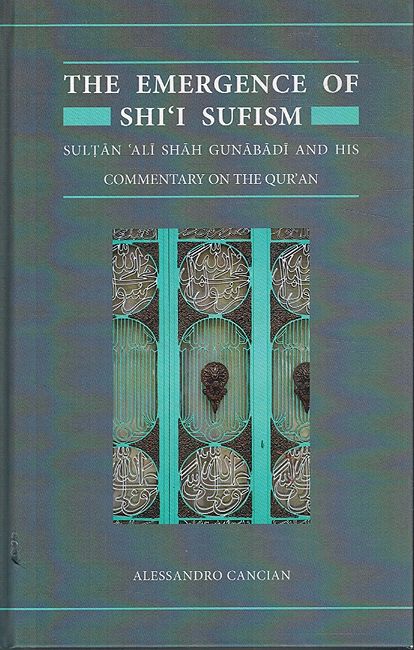 The Emergence of Shi'i Sufism: Sultan 'Ali Shah Gunabadi and His Commentary on the Qur'an