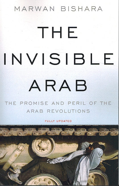 The Invisible Arab - The Promise And Peril Of The Arab Revolutions