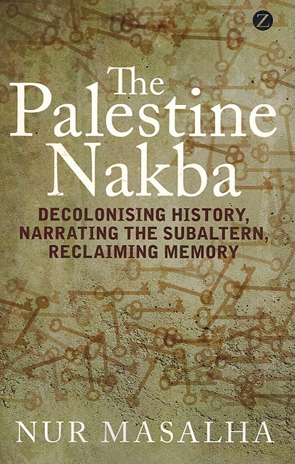 The Palestine Nakba: Decolonizing History Narrating The Subaltern Reclaiming Memory