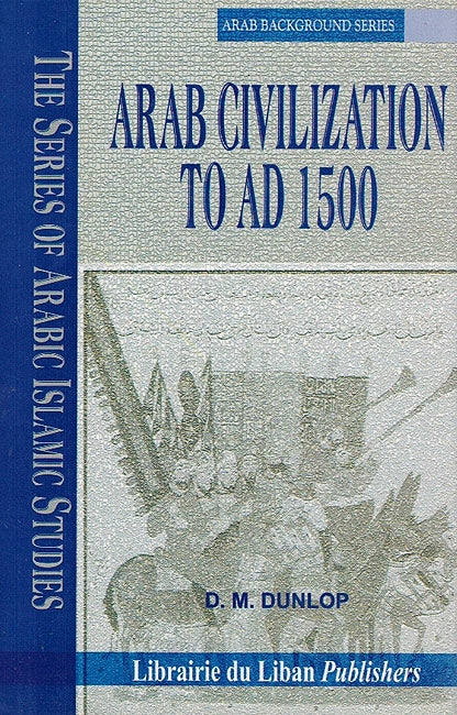 Series of Arabic Islamic Studies: Arab Background Series: Arab Civilization to AD 1500